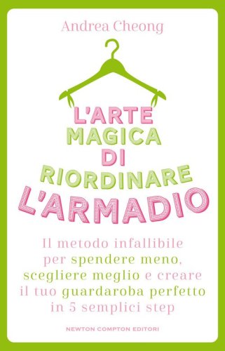 L'arte magica di riordinare l'armadio. Il metodo infallibile per spendere meno, scegliere meglio e creare il tuo guardaroba perfetto in 5 semplici step