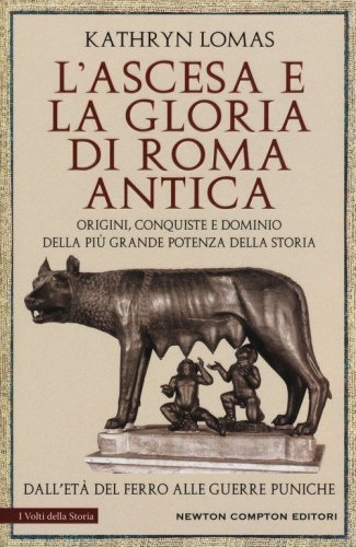 L'ascesa e la gloria di Roma antica. Origini, conquiste e dominio della pi&ugrave; grande potenza della storia. Dall'et&agrave; del ferro alle guerre puniche