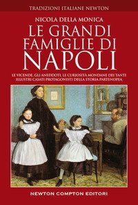 Le grandi famiglie di Napoli. Le vicende, gli aneddoti, le curiosit&agrave; mondane dei tanti illustri casati protagonisti della storia partenopea