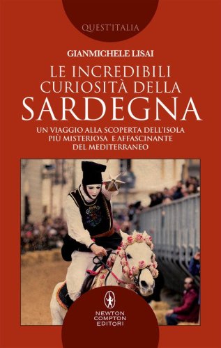 Le incredibili curiosit&agrave; della Sardegna. Un viaggio alla scoperta dell'isola pi&ugrave; misteriosa e affascinante del Mediterraneo