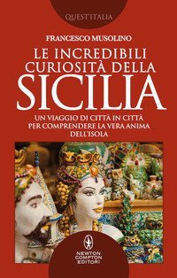 Le incredibili curiosit&agrave; della Sicilia. Un viaggio di citt&agrave; in citt&agrave; per comprendere la vera anima dell'isola
