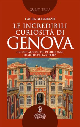 Le incredibili curiosit&agrave; di Genova. Uno sguardo su pi&ugrave; di mille anni di storia della Superba