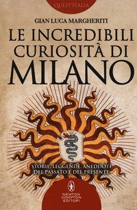 Le incredibili curiosit&agrave; di Milano. Storie, leggende, aneddoti del passato e del presente
