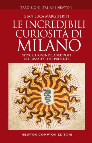 Le incredibili curiosit&agrave; di Milano. Storie, leggende, aneddoti del passato e del presente