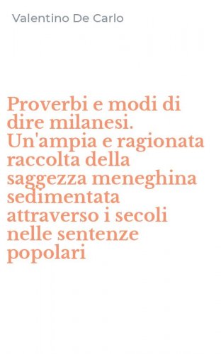 Proverbi e modi di dire milanesi. Un'ampia e ragionata raccolta della saggezza meneghina sedimentata attraverso i secoli nelle sentenze popolari