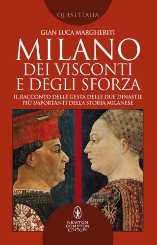 Milano dei Visconti e degli Sforza. Il racconto delle gesta delle due dinastie pi&ugrave; importanti della storia milanese