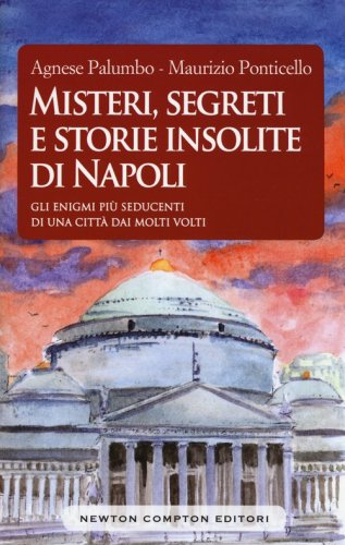 Misteri, segreti e storie insolite di Napoli. Gli enigmi pi&ugrave; seducenti di una citt&agrave; dai molti volti