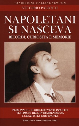 Napoletani si nasceva. Personaggi, storie ed eventi insoliti, testimoni della intraprendenza e creativit&agrave; partenopee