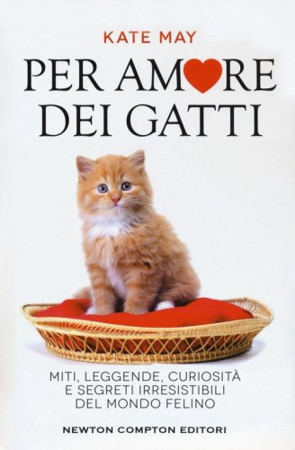 Per amore dei gatti. Miti, leggende, curiosit&agrave; e segreti irresistibili del mondo felino
