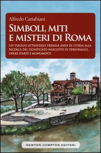 Simboli, miti e misteri di Roma. Un viaggio attraverso tremila anni di storia alla ricerca del significato nascosto di personaggi, opere d'arte e monumenti emblematici