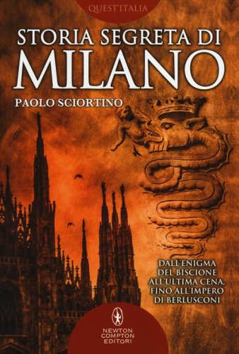 Storia segreta di Milano. Dall'enigma del biscione all'&laquo;Ultima Cena&raquo; fino all'impero di Berlusconi