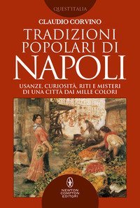 Tradizioni popolari di Napoli. Usanze, curiosit&agrave;, riti e misteri di una citt&agrave; dai mille colori
