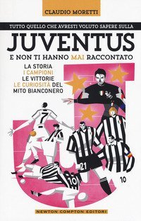 Tutto quello che avresti voluto sapere sulla Juventus e non ti hanno mai raccontato. La storia, i campioni, le vittorie e le curiosit&agrave; del mito bianconero