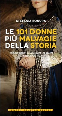 Le 101 donne pi&ugrave; malvagie della storia. Eroine nere, sciagurate, perdute e diaboliche