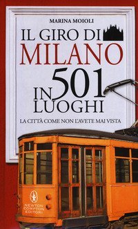 Il giro di Milano in 501 luoghi. La citt&agrave; come non l'avete mai vista
