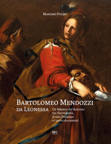 Bartolomeo Mendozzi da Leonessa. Un maestro del Seicento tra l'Incredulit&agrave;, il caso Ducamps e i nuovi documenti