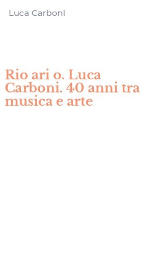 Rio ari o. Luca Carboni. 40 anni tra musica e arte