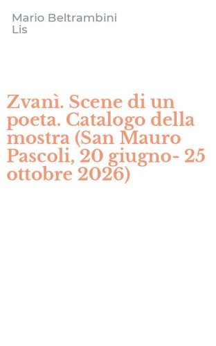 Zvan&igrave;. Scene di un poeta. Catalogo della mostra (San Mauro Pascoli, 20 giugno-25 ottobre 2026)