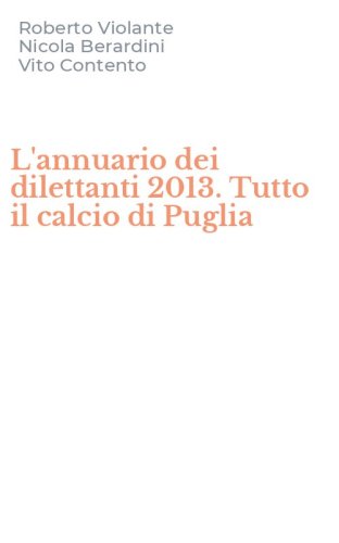 L'annuario dei dilettanti 2013. Tutto il calcio di Puglia