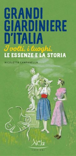 Grandi giardiniere d'Italia. I volti, i luoghi, le essenze e la storia
