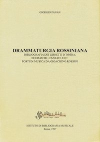 Drammaturgia rossiniana. Bibliografia dei libretti d'opera, di oratori, cantate ecc. posti in musica da Gioachino Rossini