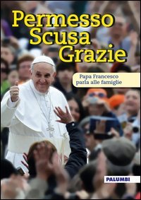 Permesso scusa grazie. Papa Francesco parla alle famiglie