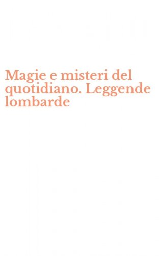 Magie e misteri del quotidiano. Leggende lombarde