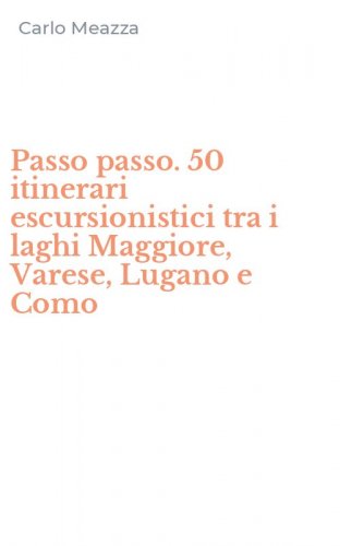 Passo passo. 50 itinerari escursionistici tra i laghi Maggiore, Varese, Lugano e Como