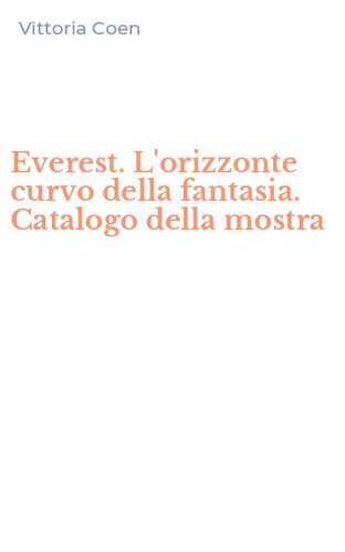 Everest. L'orizzonte curvo della fantasia. Catalogo della mostra