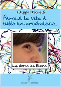 Perch&eacute; la vita &egrave; tutta un arcobaleno. Storia di Elena