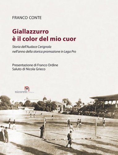 Giallazzurro &egrave; il color del mio cuor. Storia dell'Audace Cerignola nell'anno della storica promozione in Lega Pro