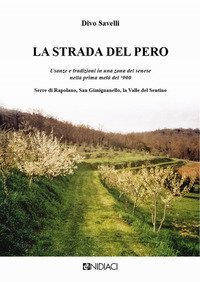 La strada del pero. Usanze e tradizioni in una zona del senese nella prima met&agrave; del '900 Serre di Rapolano, San Gimignanello, la Valle del Sentino