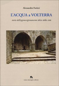 L'acqua a Volterra. Storia dell'approvvigionamento idrico della citt&agrave;