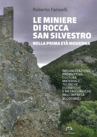 Le miniere di Rocca San Silvestro nella prima et&agrave; moderna. Organizzazione produttiva, cultura materiale, tecniche estrattive e metallurgiche nell'impresa di Cosimo I
