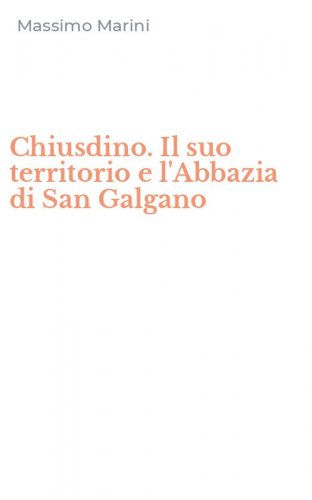 Chiusdino. Il suo territorio e l'Abbazia di San Galgano