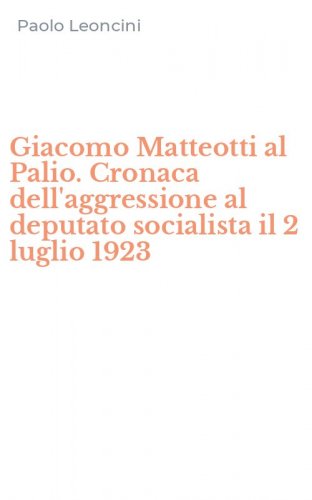 Giacomo Matteotti al Palio. Cronaca dell'aggressione al deputato socialista il 2 luglio 1923