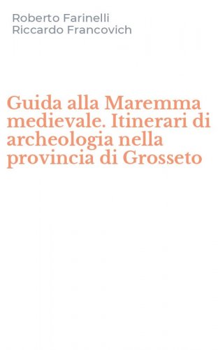 Guida alla Maremma medievale. Itinerari di archeologia nella provincia di Grosseto