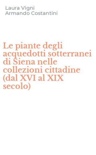 Le piante degli acquedotti sotterranei di Siena nelle collezioni cittadine (dal XVI al XIX secolo)