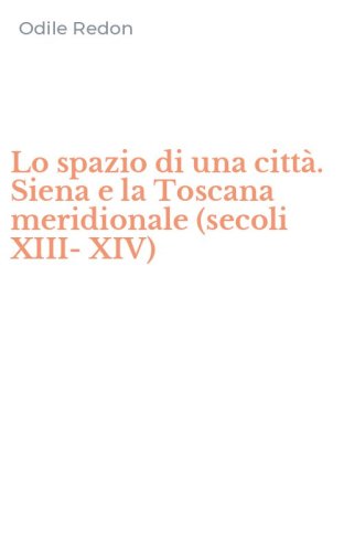 Lo spazio di una citt&agrave;. Siena e la Toscana meridionale (secoli XIII-XIV)