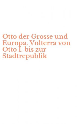 Otto der Grosse und Europa. Volterra von Otto I. bis zur Stadtrepublik