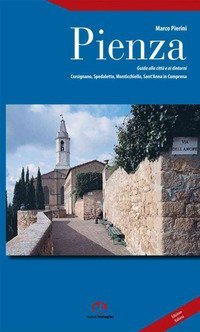 Pienza. Guida alla citt&agrave; e ai dintorni. Corsignano, Spedaletto, Monticchiello, Sant'Anna in Camprena