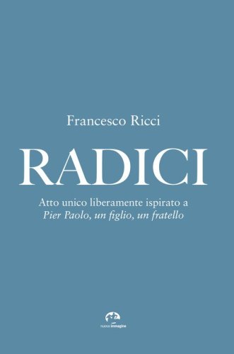 Radici. Atto unico liberamente ispirato a &laquo;Pier Paolo, un figlio, un fratello&raquo;