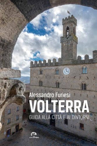 Volterra. Guida alla citt&agrave; e ai dintorni