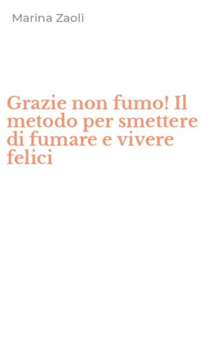 Grazie non fumo! Il metodo per smettere di fumare e vivere felici