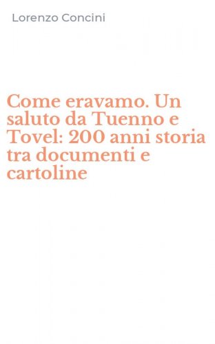 Come eravamo. Un saluto da Tuenno e Tovel: 200 anni storia tra documenti e cartoline