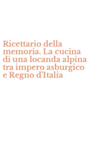 Ricettario della memoria. La cucina di una locanda alpina tra impero asburgico e Regno d'Italia