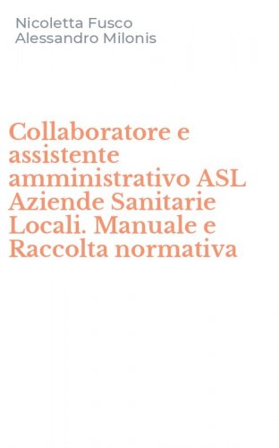 Collaboratore e assistente amministrativo ASL Aziende Sanitarie Locali. Manuale e Raccolta normativa