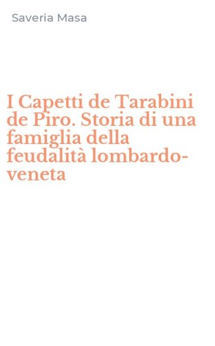 I Capetti de Tarabini de Piro. Storia di una famiglia della feudalit&agrave; lombardo-veneta