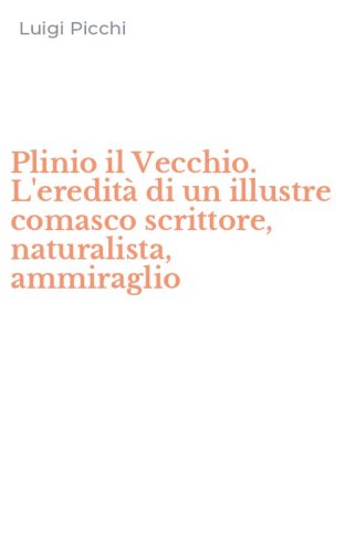 Plinio il Vecchio. L'eredit&agrave; di un illustre comasco scrittore, naturalista, ammiraglio