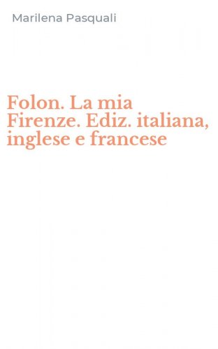 Folon. La mia Firenze. Ediz. italiana, inglese e francese